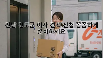 전남 진도군 이사 견적 신청, 꼼꼼하게 준비하세요!