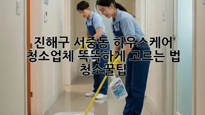 ✨ 진해구 서중동 하우스케어, 청소업체 똑똑하게 고르는 법! 🏡 #청소꿀팁
