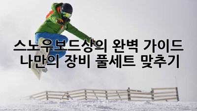스노우보드상의🏂 완벽 가이드: 나만의 장비 풀세트 맞추기! 🤩